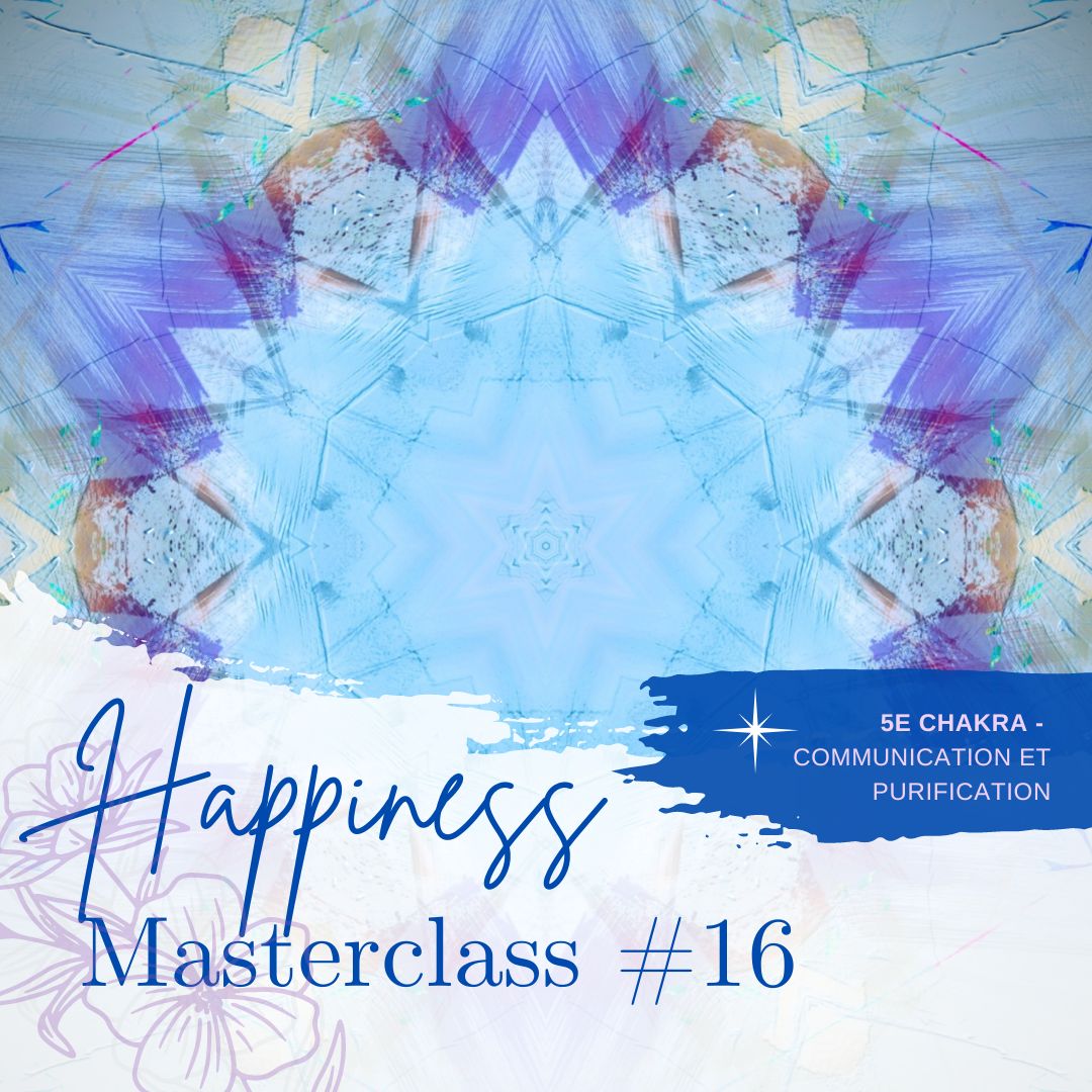 MASTERCLASS happiness #16 - 5e Chakra - COMMUNICATION ET PURIFICATION